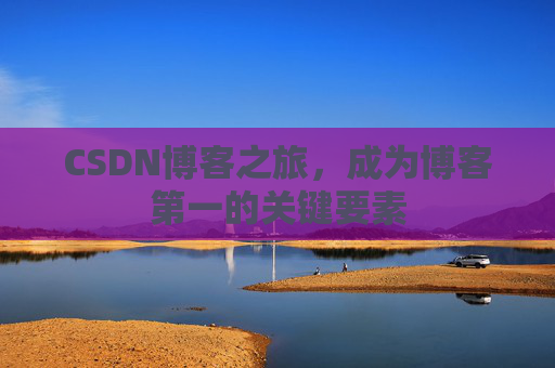 CSDN博客之旅，成为博客第一的关键要素